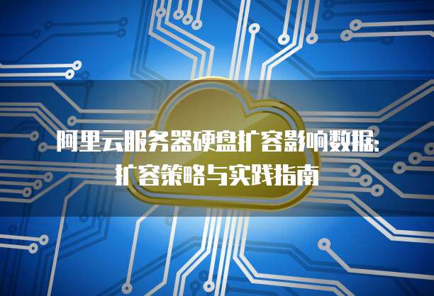 阿里云服务器硬盘扩容影响数据：扩容策略与实践指南