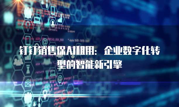 钉钉销售保AI租用:企业数字化转型的智能新引擎