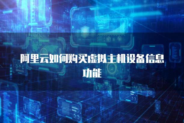 阿里云如何购买虚拟主机设备信息功能
