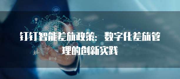 钉钉智能差旅政策：数字化差旅管理的创新实践