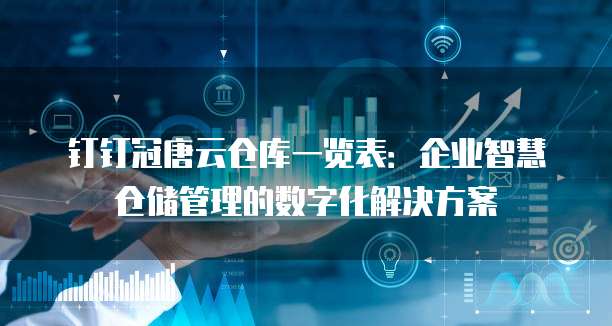 钉钉冠唐云仓库一览表：企业智慧仓储管理的数字化解决方案
