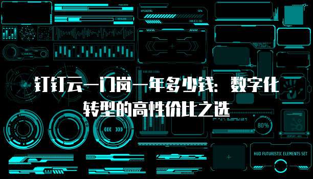 钉钉云一门岗一年多少钱:数字化转型的高性价比之选