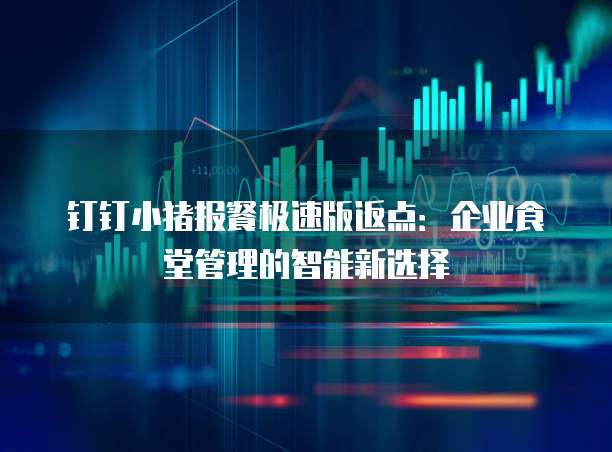 钉钉小猪报餐极速版返点：企业食堂管理的智能新选择