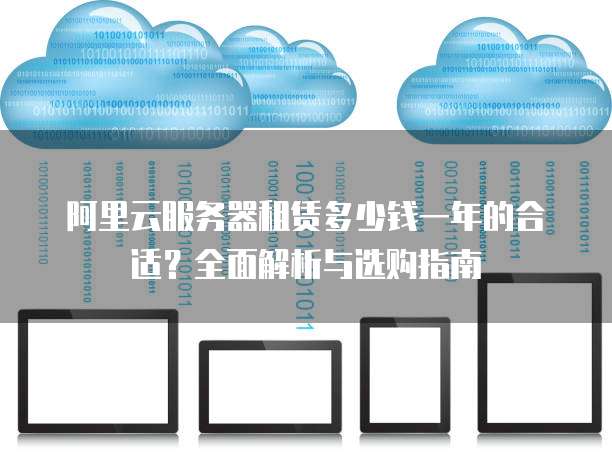 阿里云服务器租赁多少钱一年的合适?全面解析与选购指南