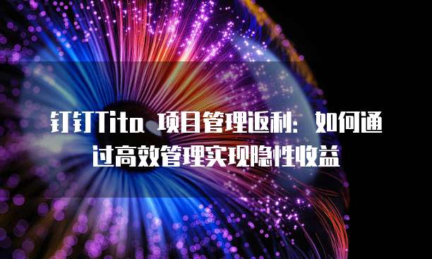 钉钉Tita 项目管理返利：如何通过高效管理实现隐性收益