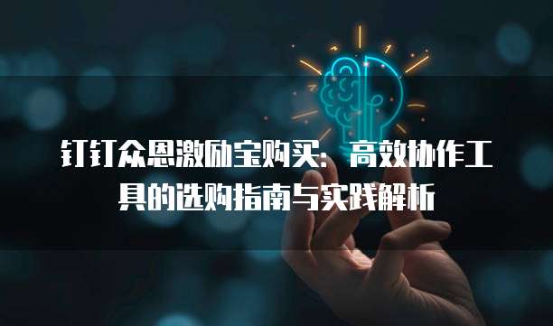 钉钉众恩激励宝购买:高效协作工具的选购指南与实践解析
