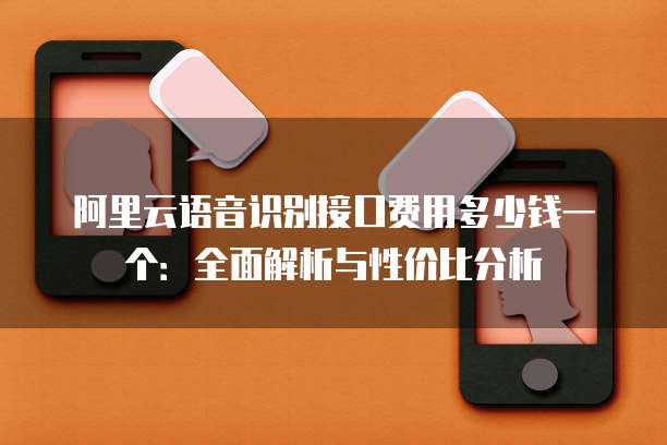 阿里云语音识别接口费用多少钱一个:全面解析与性价比分析