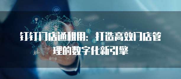 钉钉门店通租用:打造高效门店管理的数字化新引擎