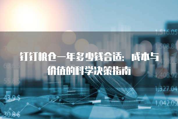 钉钉粮仓一年多少钱合适:成本与价值的科学决策指南