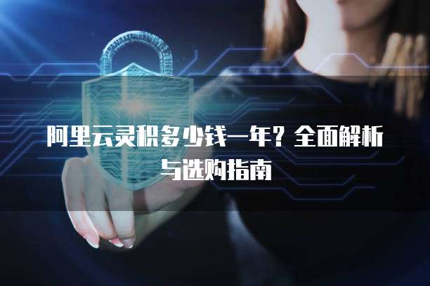 阿里云灵积多少钱一年?全面解析与选购指南