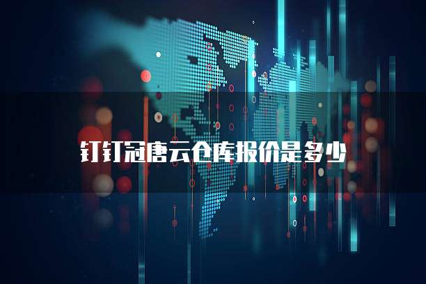 钉钉冠唐云仓库报价是多少