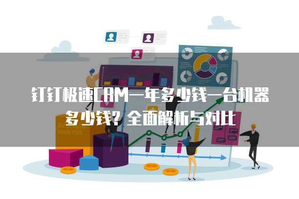 钉钉极速CRM一年多少钱一台机器多少钱?全面解析与对比