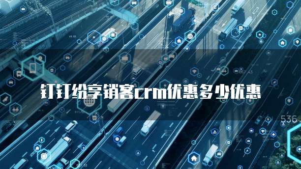 钉钉纷享销客crm优惠多少优惠