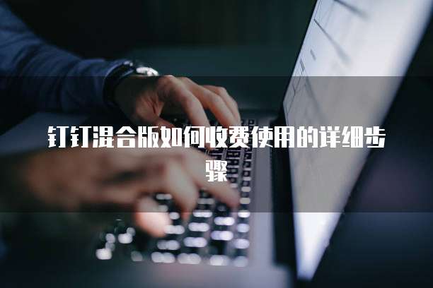 钉钉混合版如何收费使用的详细步骤