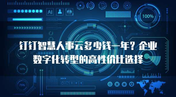 钉钉智慧人事云多少钱一年?企业数字化转型的高性价比选择