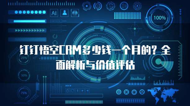 钉钉悟空CRM多少钱一个月的?全面解析与价值评估