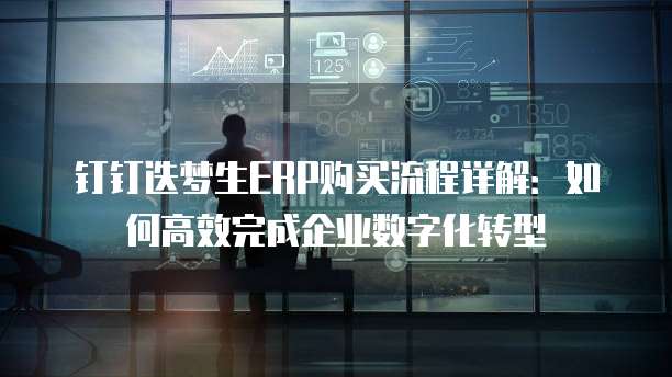 钉钉迭梦生ERP购买流程详解:如何高效完成企业数字化转型