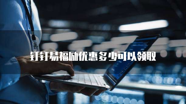 钉钉易福励优惠多少可以领取