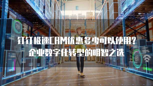 钉钉极速CRM优惠多少可以使用？企业数字化转型的明智之选