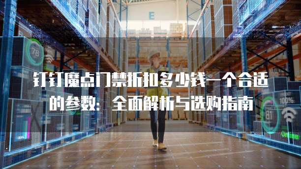 钉钉魔点门禁折扣多少钱一个合适的参数：全面解析与选购指南