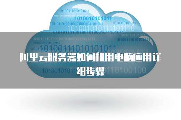 阿里云服务器如何租用电脑应用详细步骤