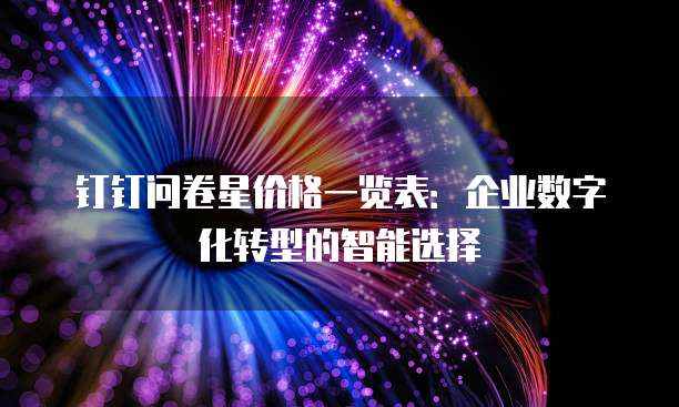 钉钉问卷星价格一览表:企业数字化转型的智能选择