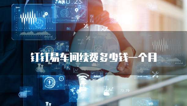 钉钉易车间续费多少钱一个月