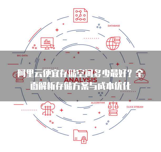 阿里云便宜存储空间多少最好?全面解析存储方案与成本优化
