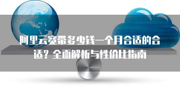 阿里云宽带多少钱一个月合适的合适？全面解析与性价比指南