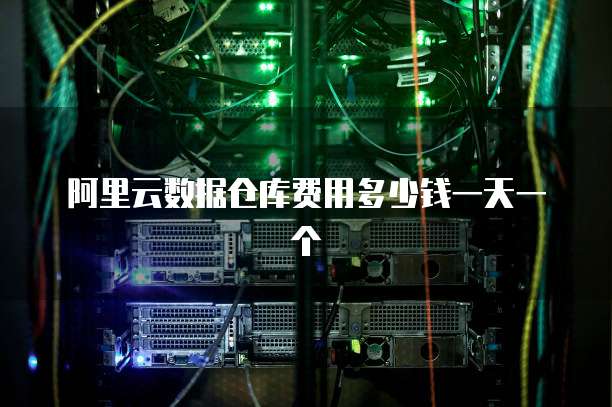 阿里云数据仓库费用多少钱一天一个