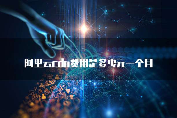 阿里云cdn费用是多少元一个月