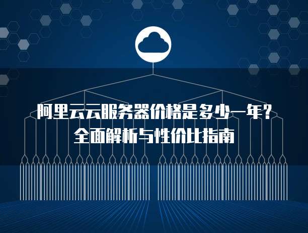 阿里云云服务器价格是多少一年?全面解析与性价比指南
