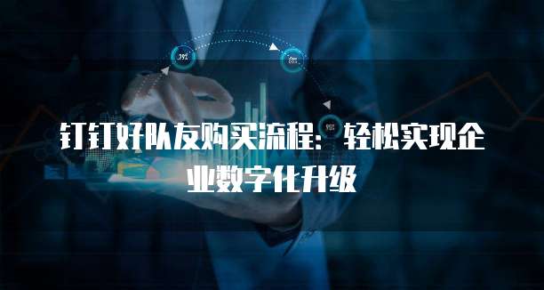 钉钉好队友购买流程:轻松实现企业数字化升级