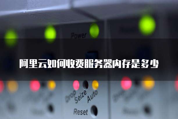 阿里云如何收费服务器内存是多少