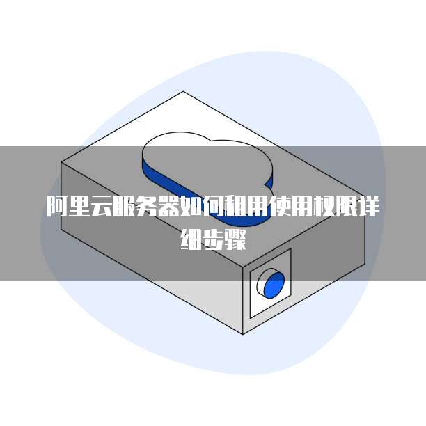 阿里云服务器如何租用使用权限详细步骤