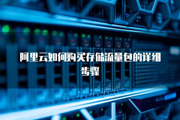 阿里云如何购买存储流量包的详细步骤