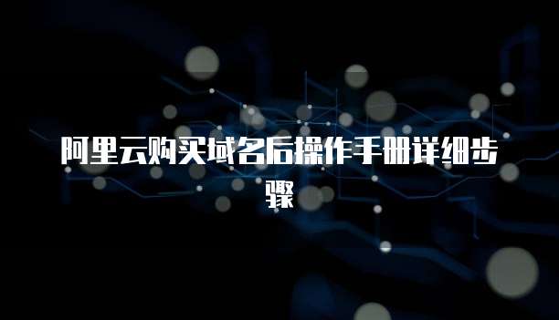 阿里云购买域名后操作手册详细步骤