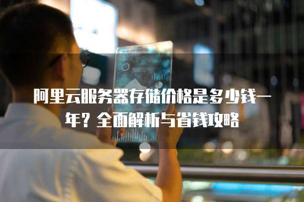 阿里云服务器存储价格是多少钱一年?全面解析与省钱攻略