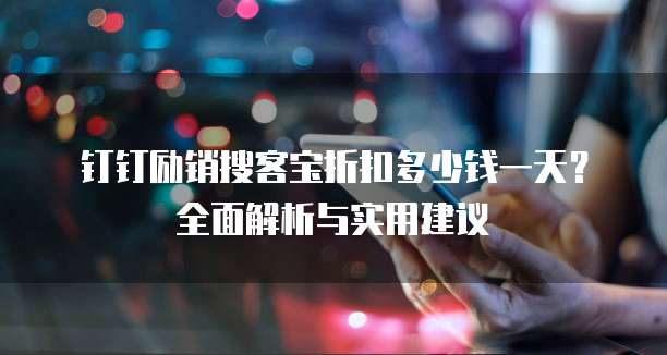 钉钉励销搜客宝折扣多少钱一天?全面解析与实用建议