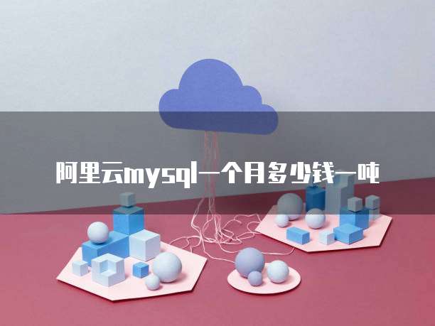 阿里云mysql一个月多少钱一吨