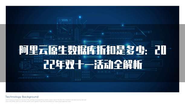 阿里云原生数据库折扣是多少:2022年双十一活动全解析