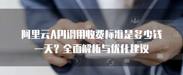 阿里云API调用收费标准是多少钱一天?全面解析与优化建议