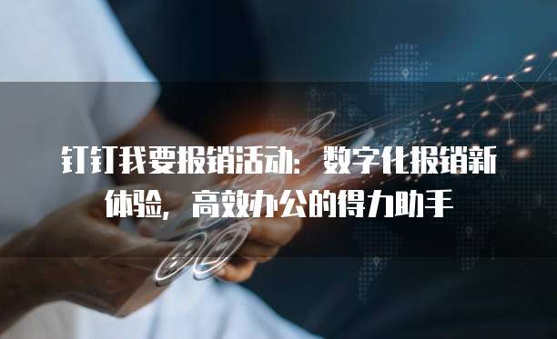 钉钉我要报销活动:数字化报销新体验,高效办公的得力助手