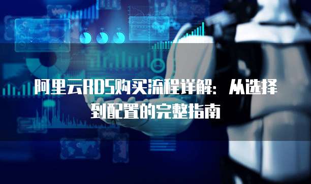 阿里云RDS购买流程详解：从选择到配置的完整指南