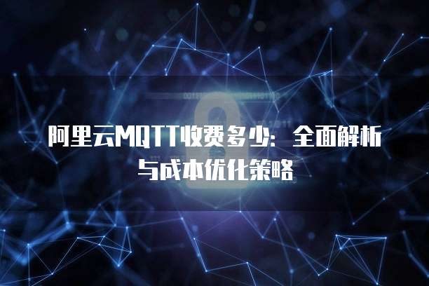 阿里云MQTT收费多少：全面解析与成本优化策略