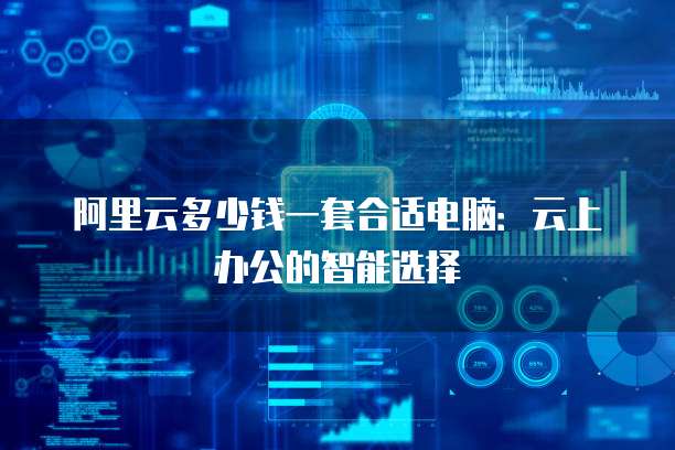 阿里云多少钱一套合适电脑:云上办公的智能选择