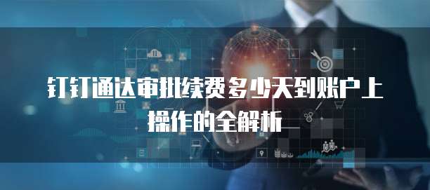 钉钉通达审批续费多少天到账户上操作的全解析