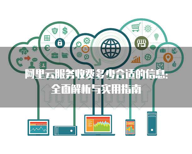阿里云服务收费多少合适的信息:全面解析与实用指南