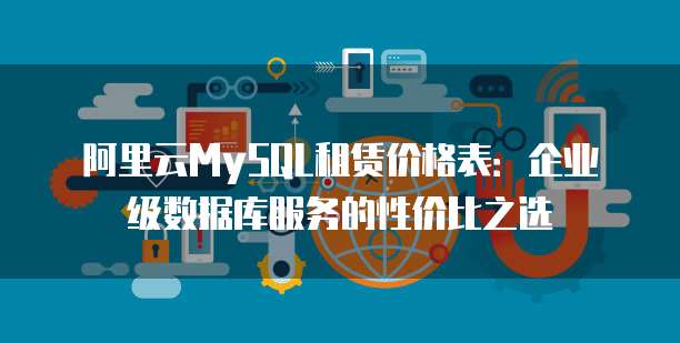 阿里云MySQL租赁价格表:企业级数据库服务的性价比之选