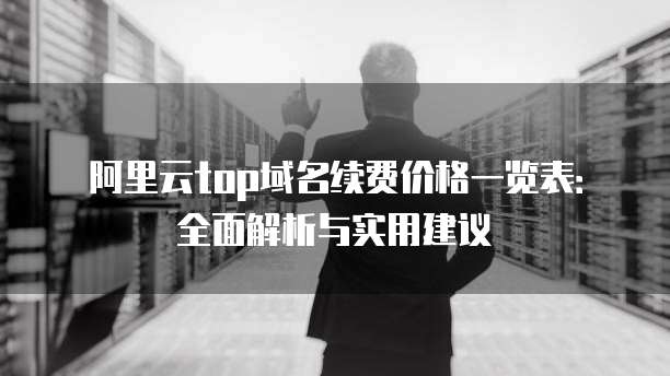 阿里云top域名续费价格一览表:全面解析与实用建议